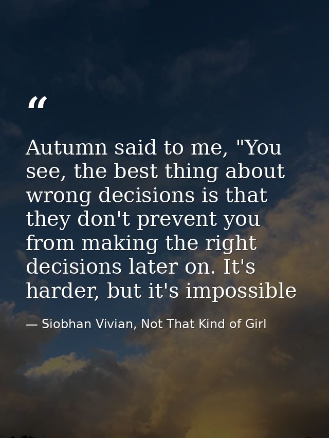 Autumn said to me, "You see, the best thing about wrong decisions is that they don't prevent you from making the right d — Siobhan Vivian, Not That Kind of Girl