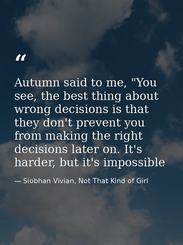 Autumn said to me, "You see, the best thing about wrong decisions is that they don't prevent you from making the right d — Siobhan Vivian, Not That Kind of Girl