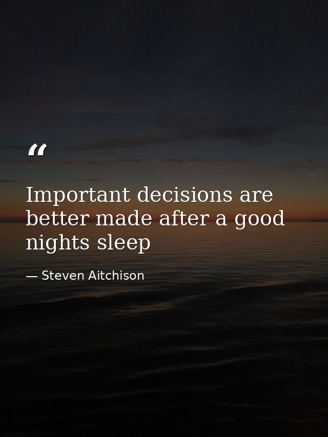 Important decisions are better made after a good nights sleep — Steven Aitchison