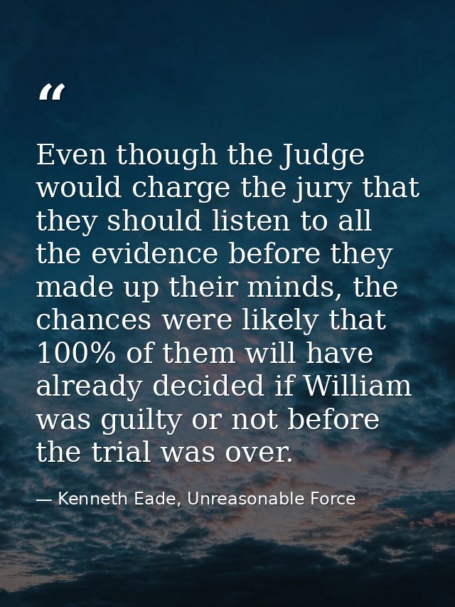 Even though the Judge would charge the jury that they should listen to all the evidence before they made up their minds, — Kenneth Eade, Unreasonable Force