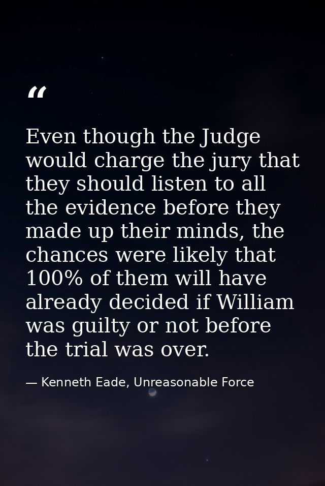 Even though the Judge would charge the jury that they should listen to all the evidence before they made up their minds, — Kenneth Eade, Unreasonable Force