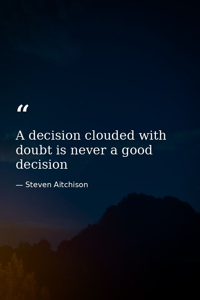 A decision clouded with doubt is never a good decision — Steven Aitchison