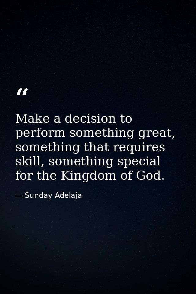 Make a decision to perform something great, something that requires skill, something special for the Kingdom of God. — Sunday Adelaja