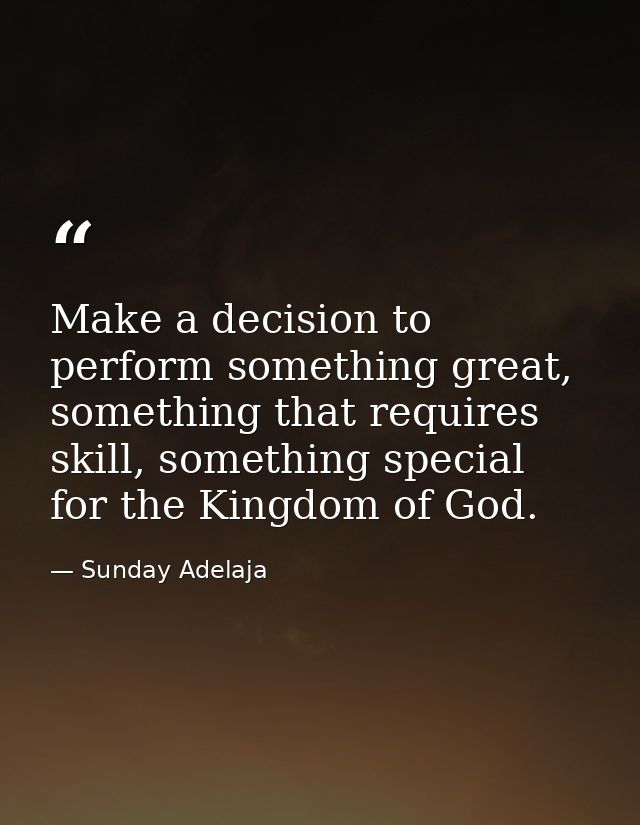 Make a decision to perform something great, something that requires skill, something special for the Kingdom of God. — Sunday Adelaja