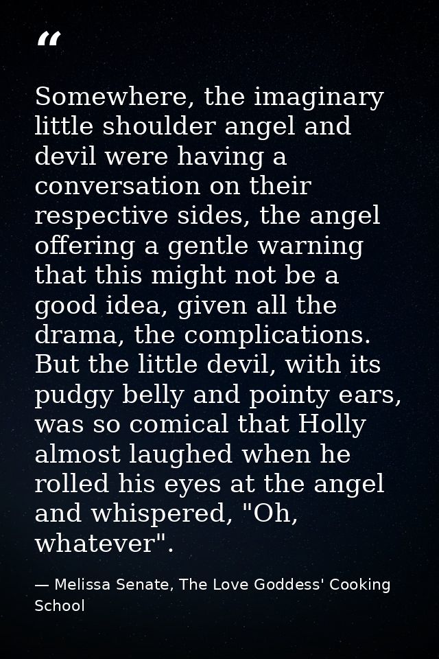 Somewhere, the imaginary little shoulder angel and devil were having a conversation on their respective sides, the angel — Melissa Senate, The Love Goddess' Cooking School