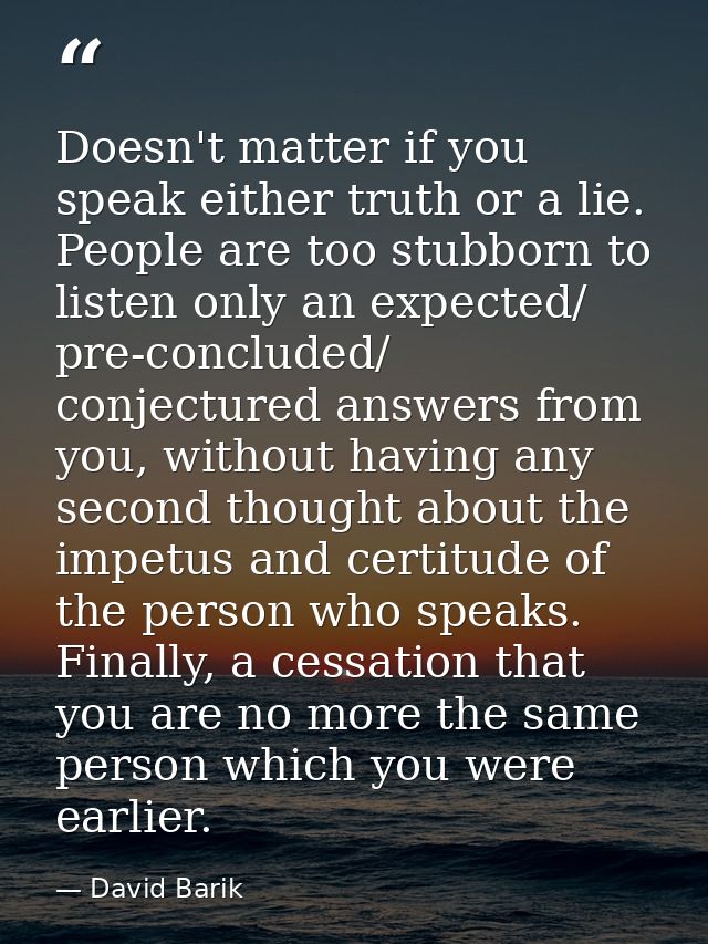 Doesn't matter if you speak either truth or a lie. People are too stubborn to listen only an expected/ pre-concluded/ co — David Barik