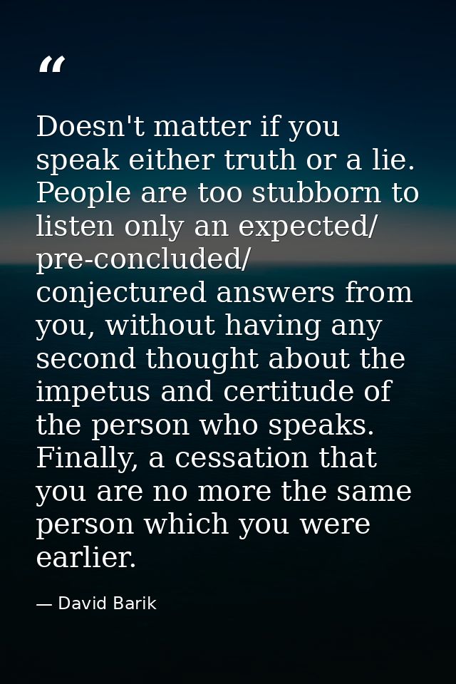 Doesn't matter if you speak either truth or a lie. People are too stubborn to listen only an expected/ pre-concluded/ co — David Barik