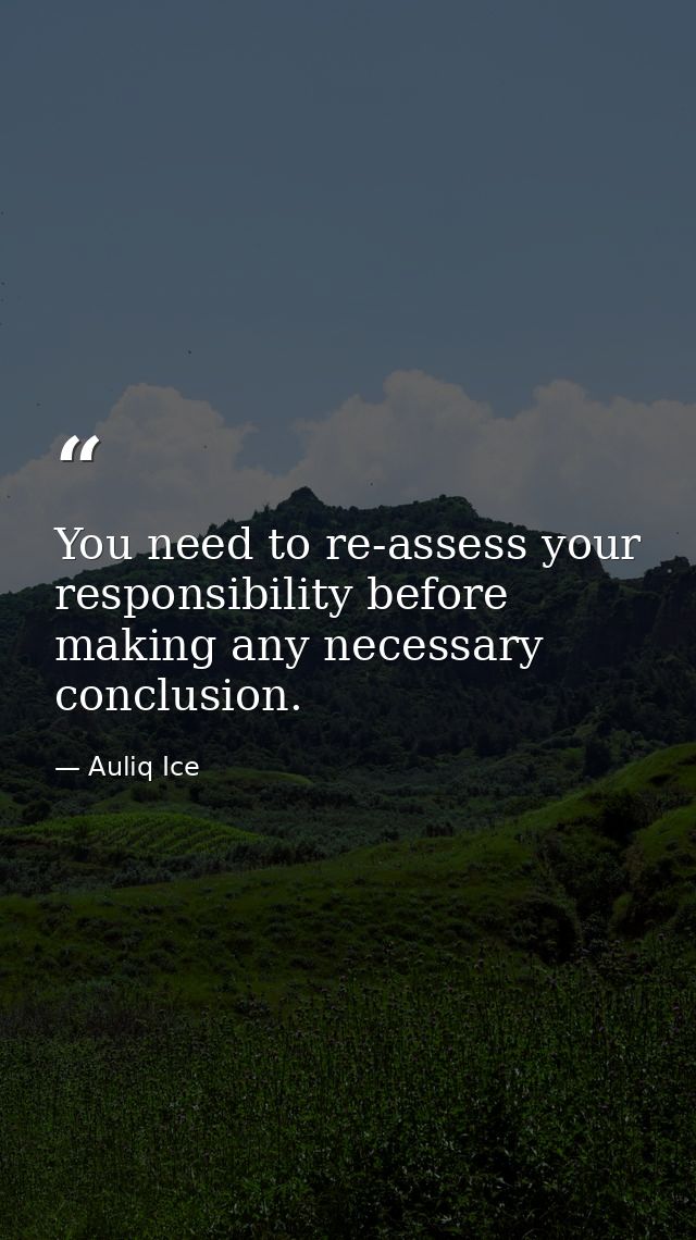 You need to re-assess your responsibility before making any necessary conclusion. — Auliq Ice