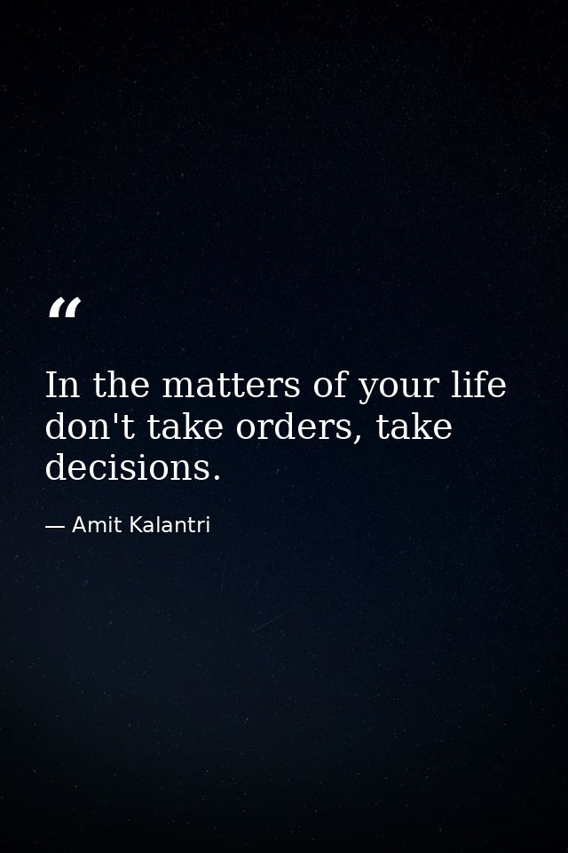 In the matters of your life don't take orders, take decisions. — Amit Kalantri