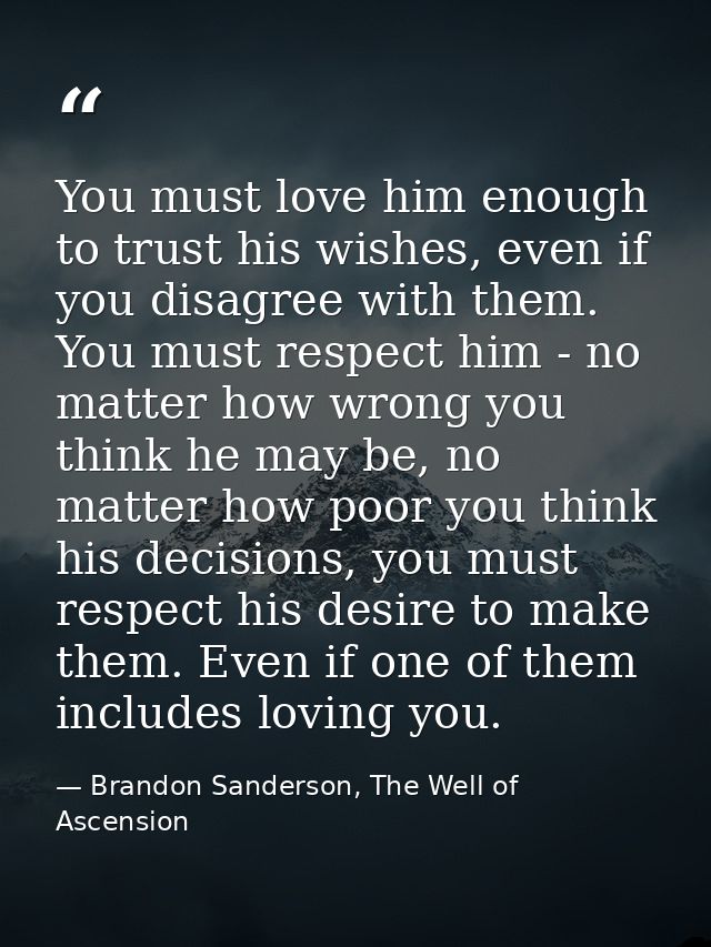 You must love him enough to trust his wishes, even if you disagree with them. You must respect him - no matter how wrong — Brandon Sanderson, The Well of Ascension