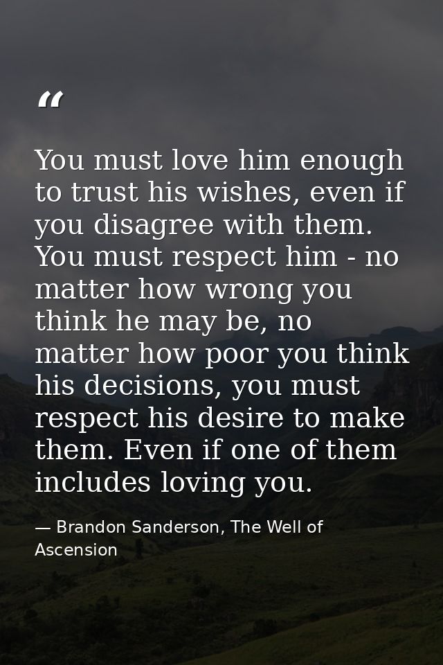 You must love him enough to trust his wishes, even if you disagree with them. You must respect him - no matter how wrong — Brandon Sanderson, The Well of Ascension