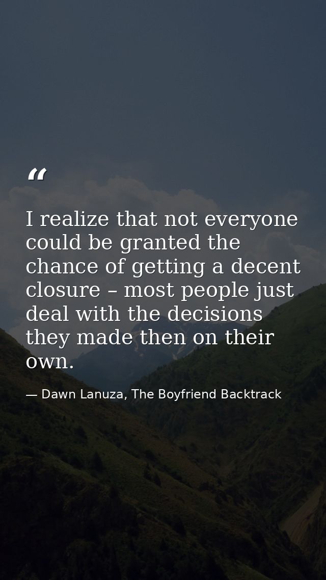I realize that not everyone could be granted the chance of getting a decent closure – most people just deal with the dec — Dawn Lanuza, The Boyfriend Backtrack