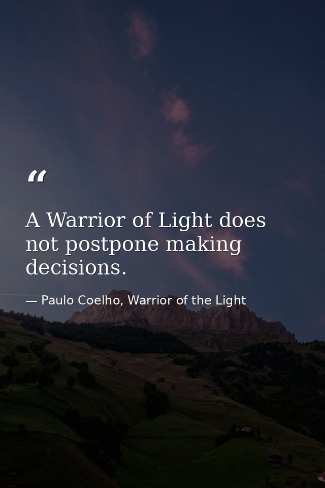 A Warrior of Light does not postpone making decisions. — Paulo Coelho, Warrior of the Light