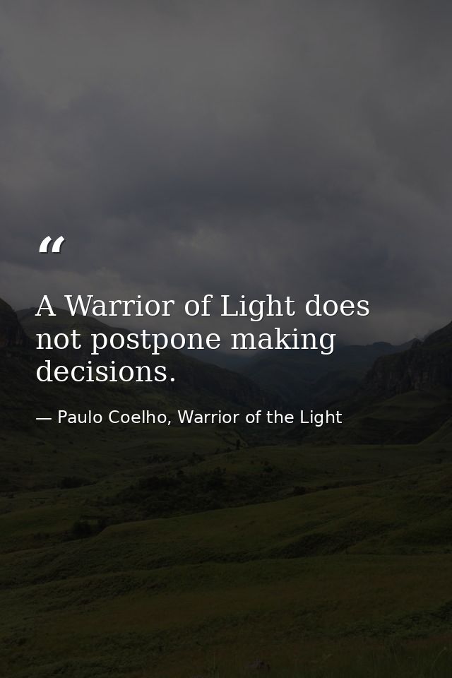 A Warrior of Light does not postpone making decisions. — Paulo Coelho, Warrior of the Light