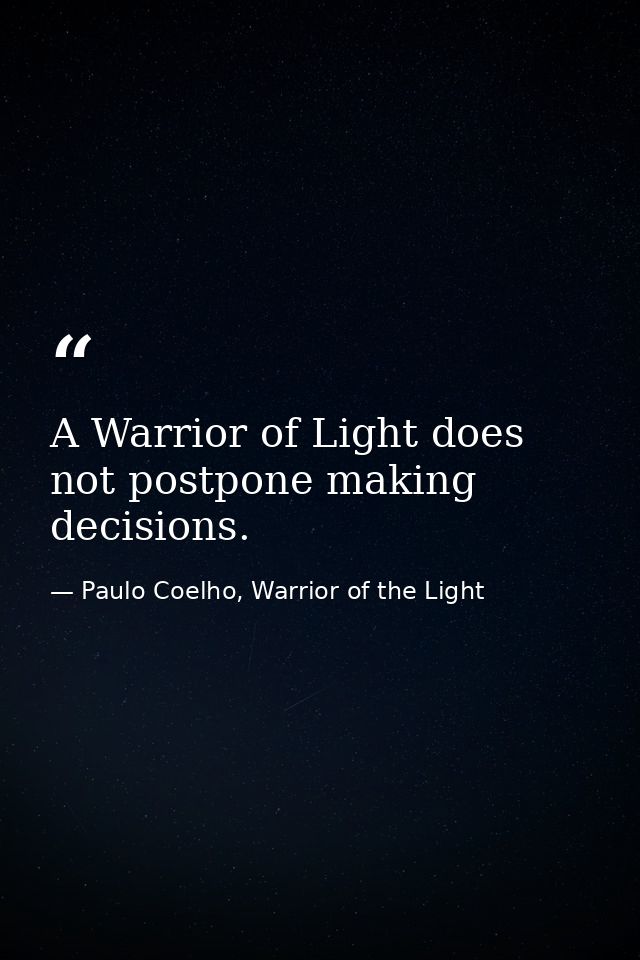 A Warrior of Light does not postpone making decisions. — Paulo Coelho, Warrior of the Light