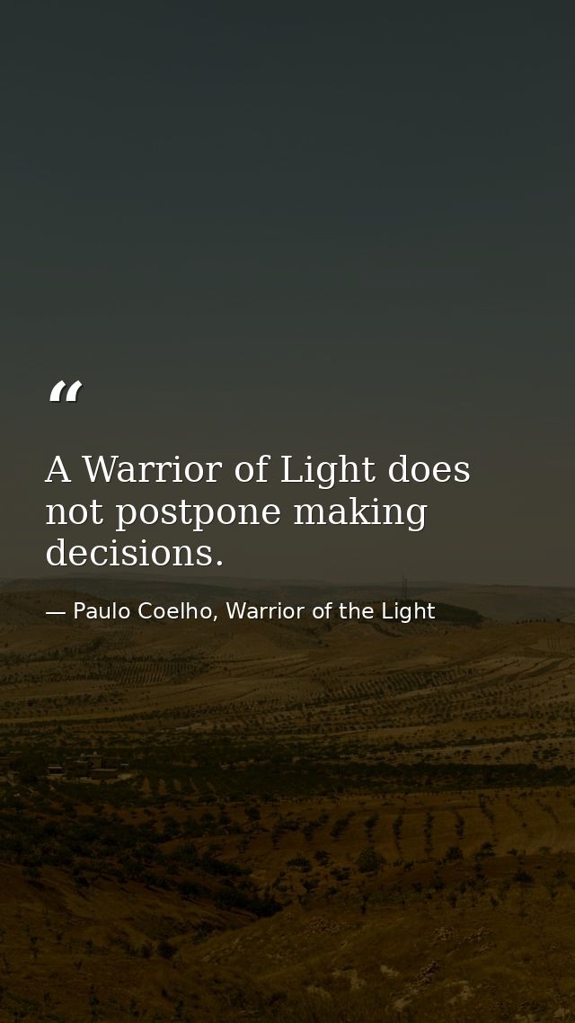 A Warrior of Light does not postpone making decisions. — Paulo Coelho, Warrior of the Light