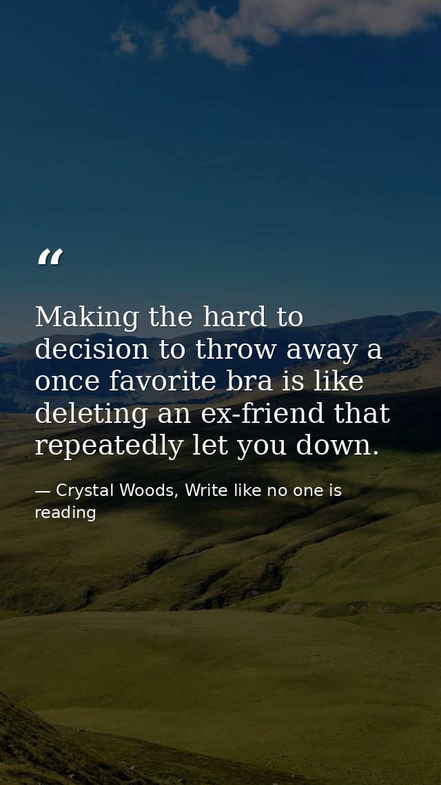 Making the hard to decision to throw away a once favorite bra is like deleting an ex-friend that repeatedly let you down — Crystal Woods, Write like no one is reading