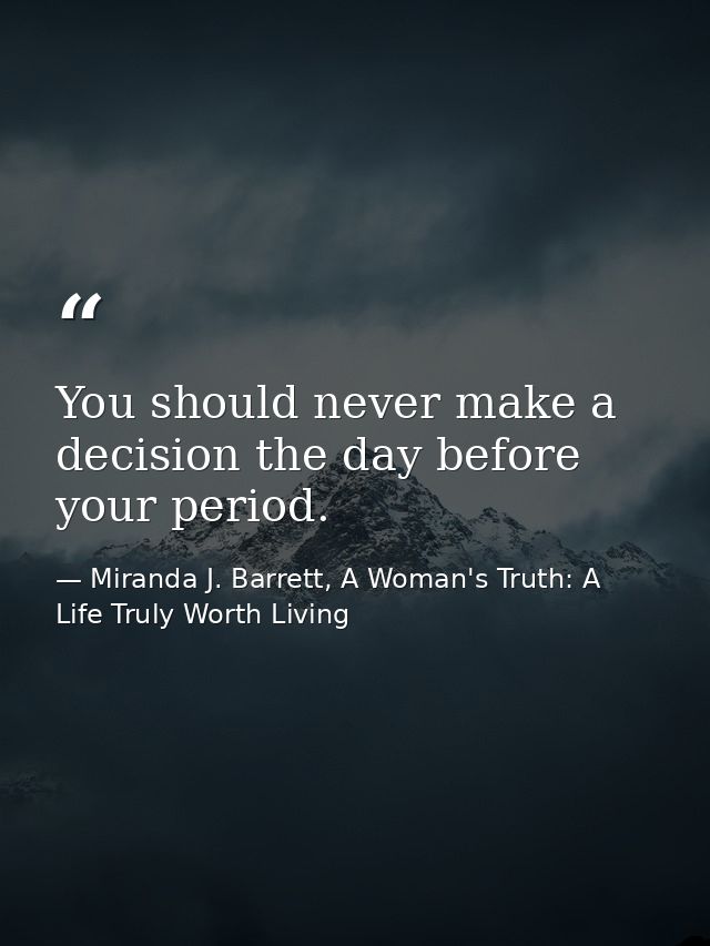 You should never make a decision the day before your period. — Miranda J. Barrett, A Woman's Truth: A Life Truly Worth Living