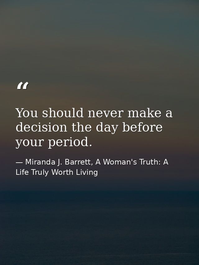You should never make a decision the day before your period. — Miranda J. Barrett, A Woman's Truth: A Life Truly Worth Living