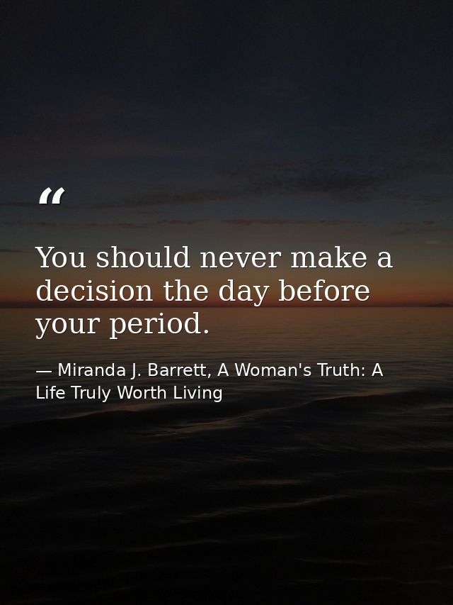 You should never make a decision the day before your period. — Miranda J. Barrett, A Woman's Truth: A Life Truly Worth Living