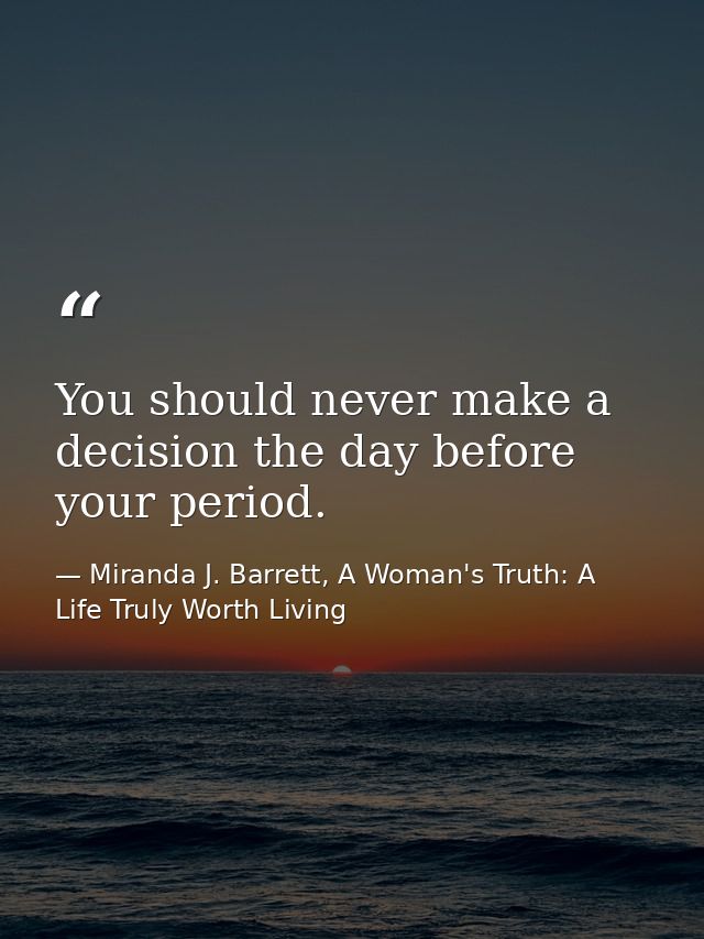 You should never make a decision the day before your period. — Miranda J. Barrett, A Woman's Truth: A Life Truly Worth Living