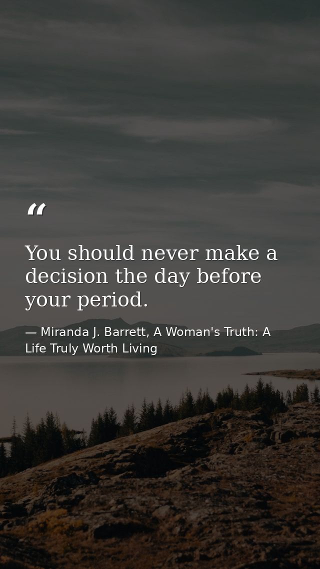 You should never make a decision the day before your period. — Miranda J. Barrett, A Woman's Truth: A Life Truly Worth Living