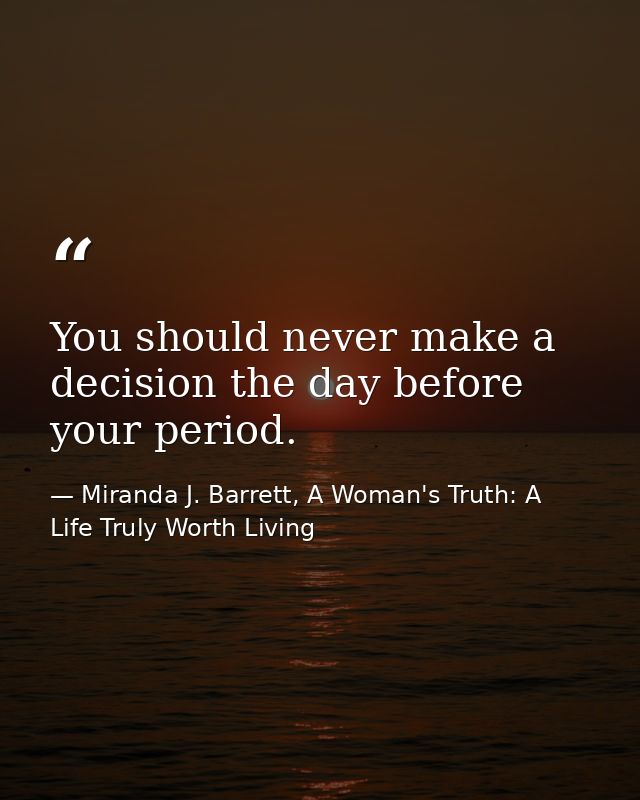 You should never make a decision the day before your period. — Miranda J. Barrett, A Woman's Truth: A Life Truly Worth Living