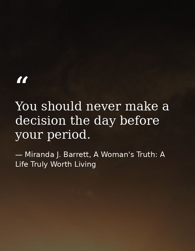 You should never make a decision the day before your period. — Miranda J. Barrett, A Woman's Truth: A Life Truly Worth Living
