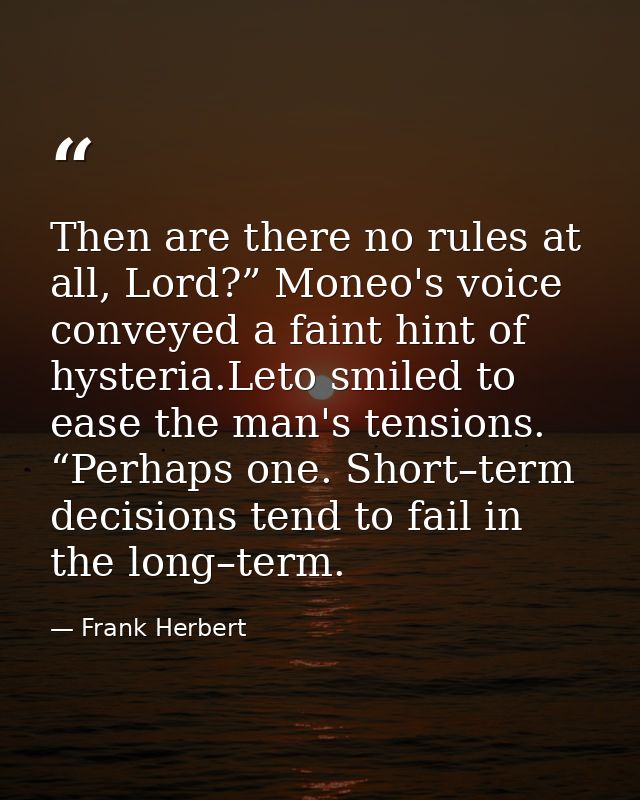Then are there no rules at all, Lord?” Moneo's voice conveyed a faint hint of hysteria.Leto smiled to ease the man's ten — Frank Herbert
