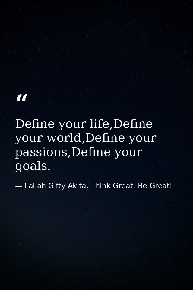 Define your life,Define your world,Define your passions,Define your goals. — Lailah Gifty Akita, Think Great: Be Great!