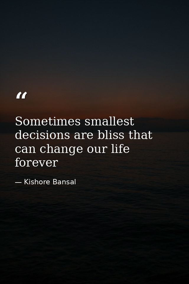 Sometimes smallest decisions are bliss that can change our life forever — Kishore Bansal