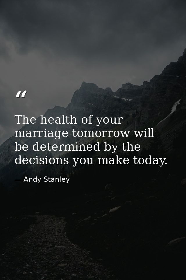 The health of your marriage tomorrow will be determined by the decisions you make today. — Andy Stanley