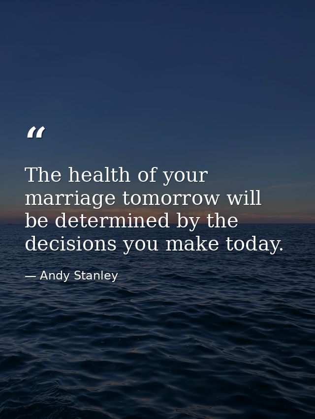 The health of your marriage tomorrow will be determined by the decisions you make today. — Andy Stanley