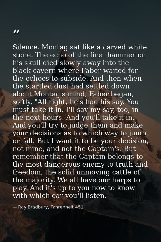 Silence. Montag sat like a carved white stone. The echo of the final hammer on his skull died slowly away into the black — Ray Bradbury, Fahrenheit 451