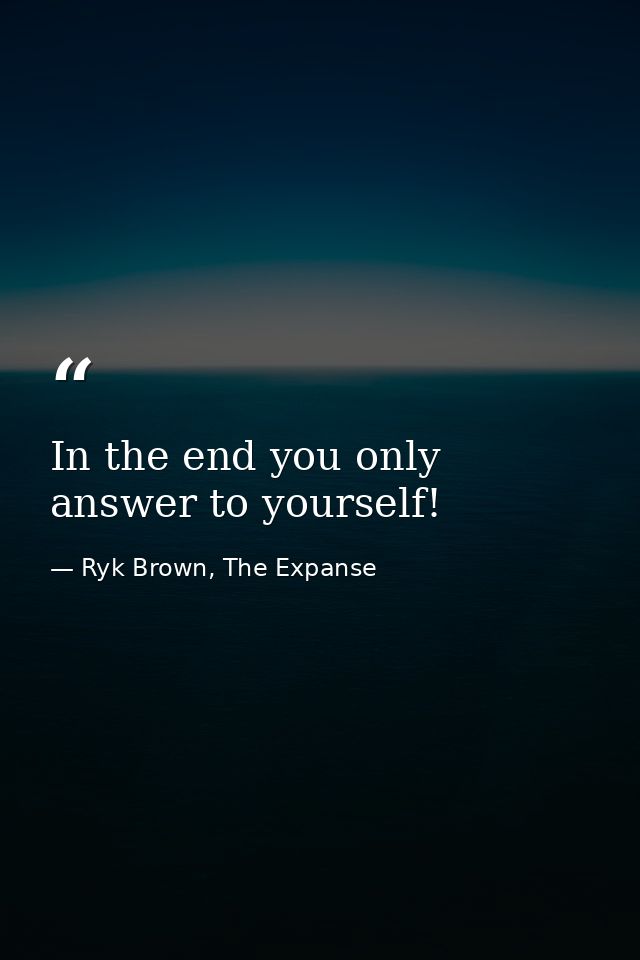 In the end you only answer to yourself! — Ryk Brown, The Expanse