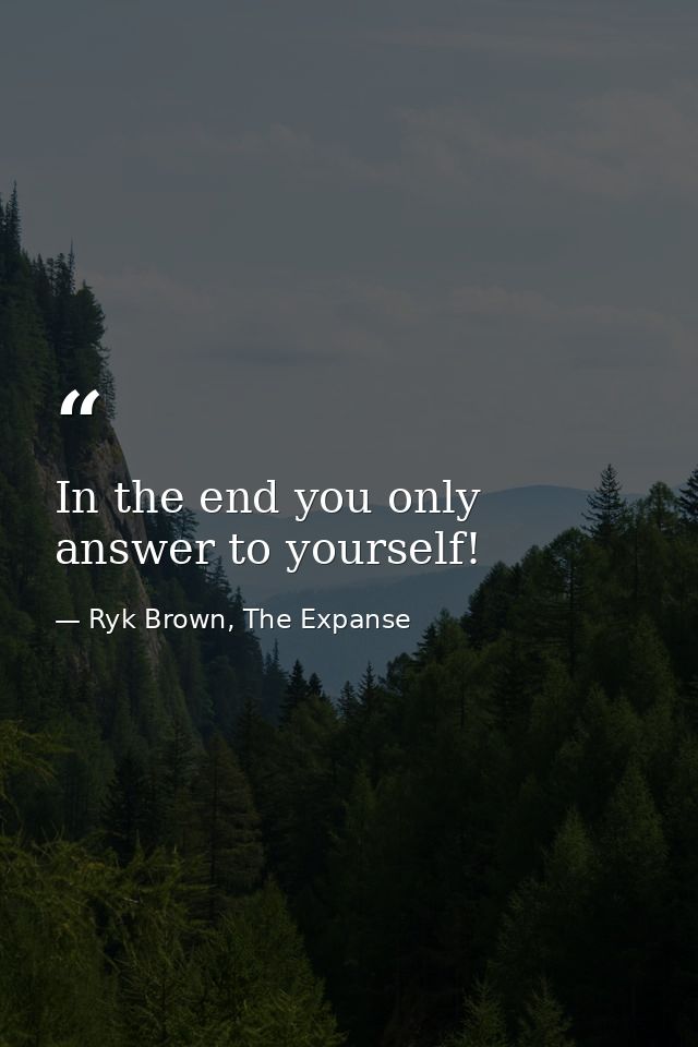 In the end you only answer to yourself! — Ryk Brown, The Expanse