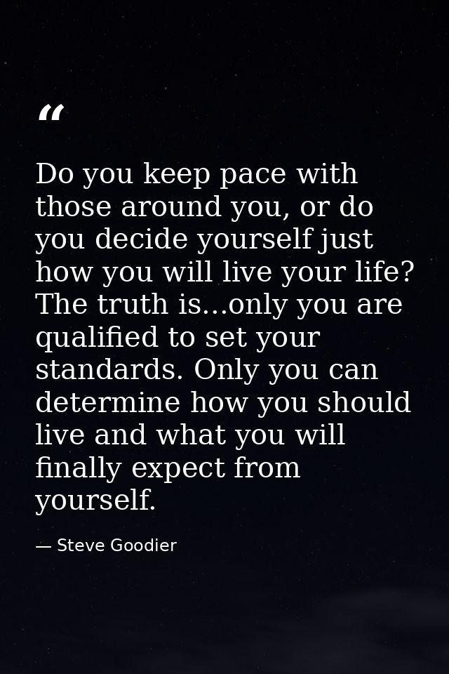 Do you keep pace with those around you, or do you decide yourself just how you will live your life? The truth is...only  — Steve Goodier