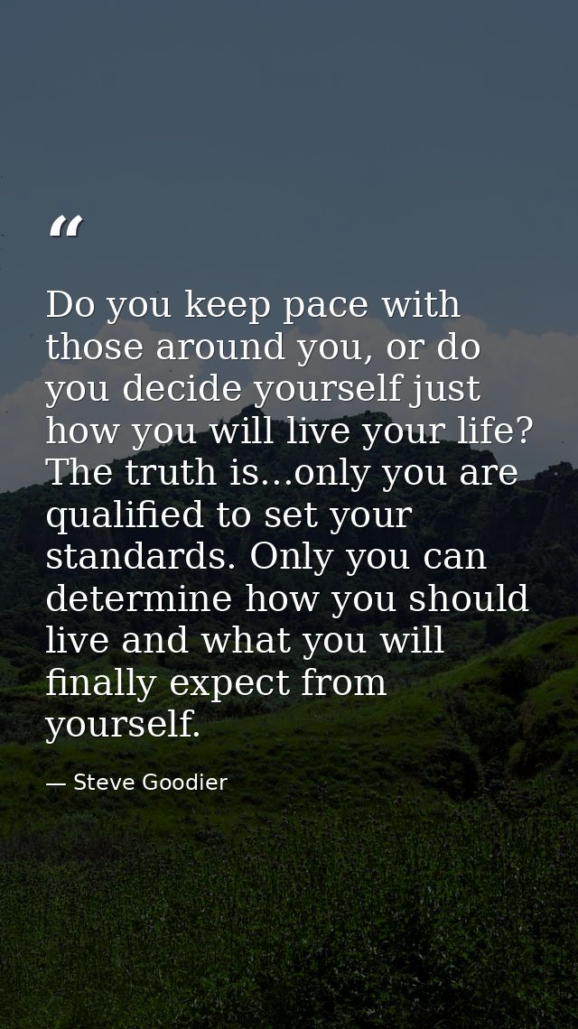 Do you keep pace with those around you, or do you decide yourself just how you will live your life? The truth is...only  — Steve Goodier
