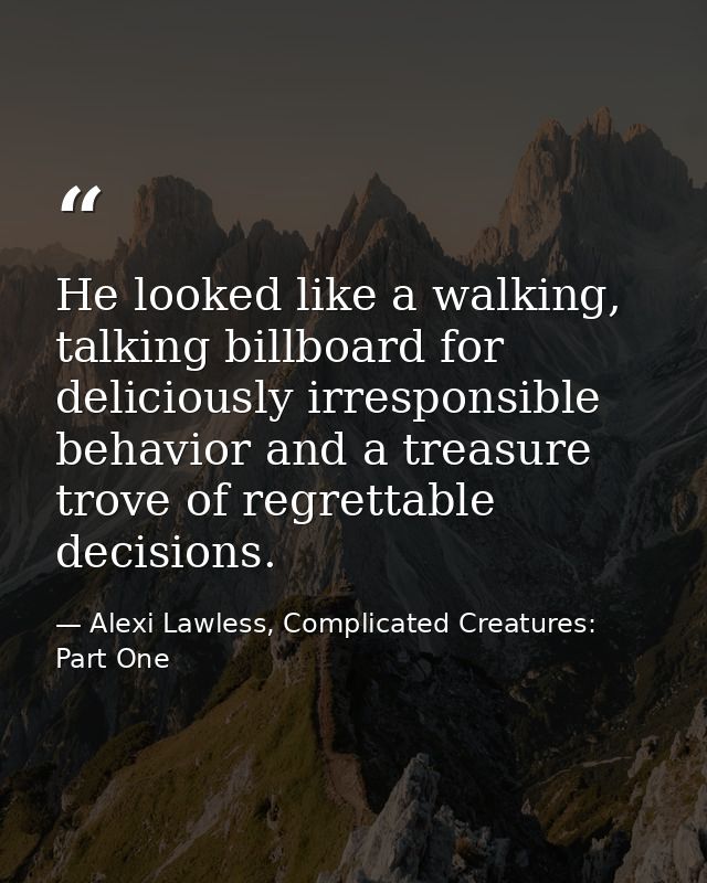 He looked like a walking, talking billboard for deliciously irresponsible behavior and a treasure trove of regrettable d — Alexi Lawless, Complicated Creatures: Part One
