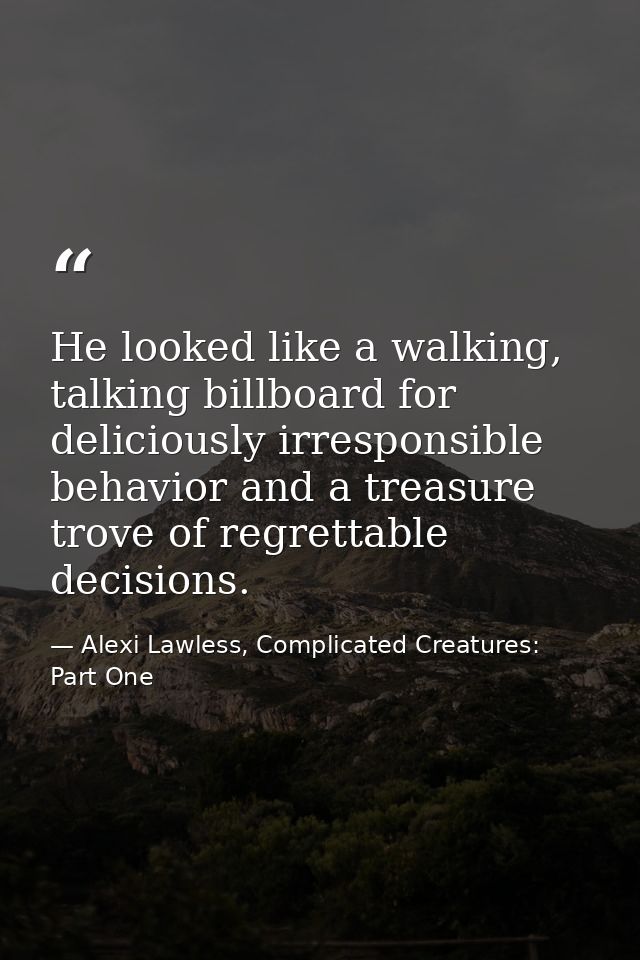 He looked like a walking, talking billboard for deliciously irresponsible behavior and a treasure trove of regrettable d — Alexi Lawless, Complicated Creatures: Part One