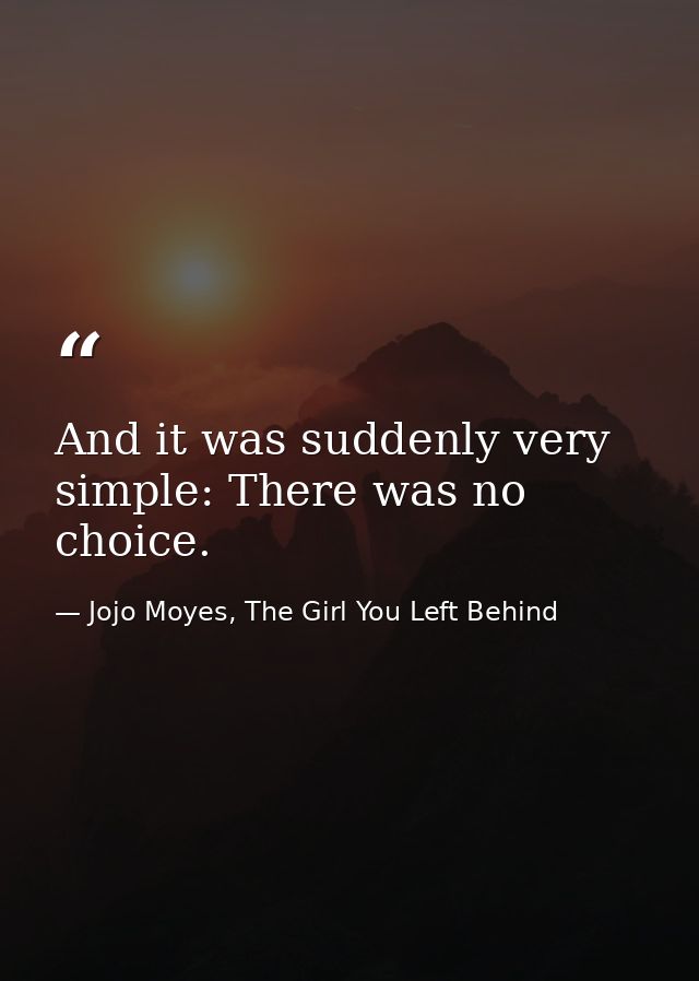 And it was suddenly very simple: There was no choice. — Jojo Moyes, The Girl You Left Behind