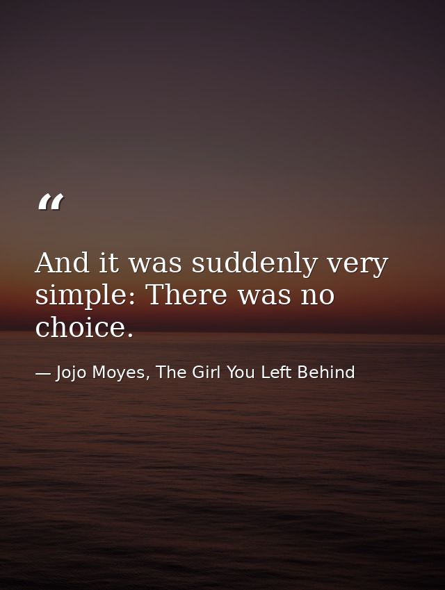 And it was suddenly very simple: There was no choice. — Jojo Moyes, The Girl You Left Behind