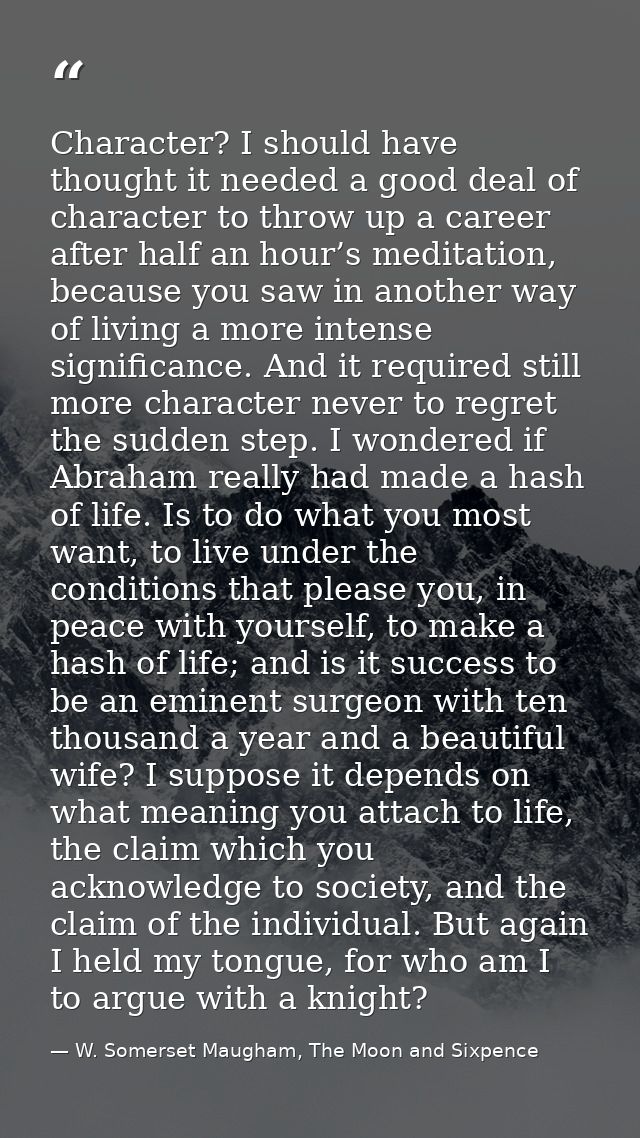 Character? I should have thought it needed a good deal of character to throw up a career after half an hour’s meditation — W. Somerset Maugham, The Moon and Sixpence