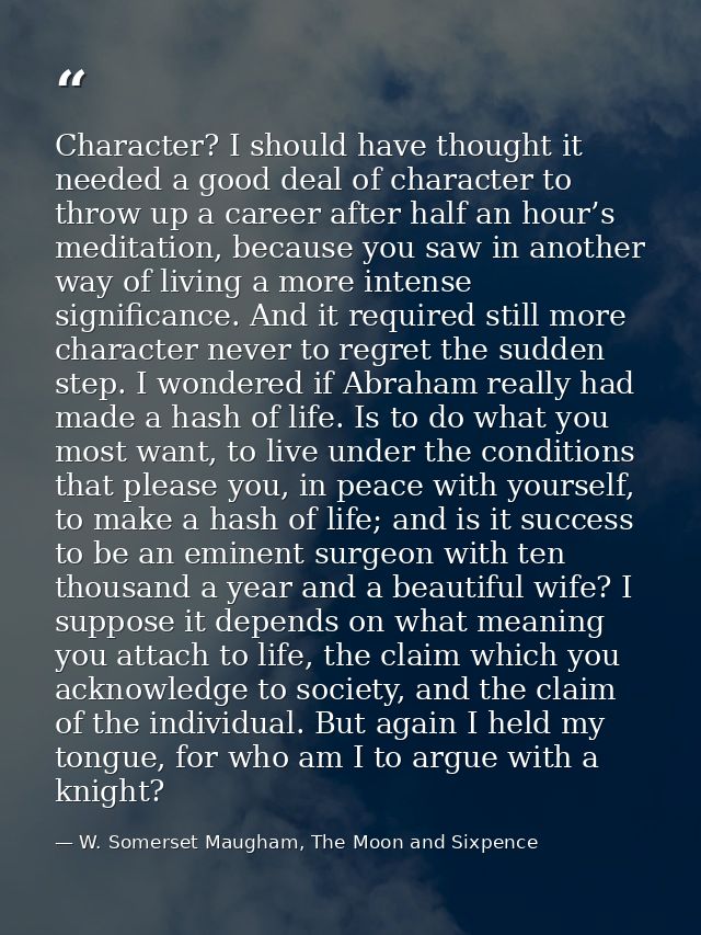 Character? I should have thought it needed a good deal of character to throw up a career after half an hour’s meditation — W. Somerset Maugham, The Moon and Sixpence