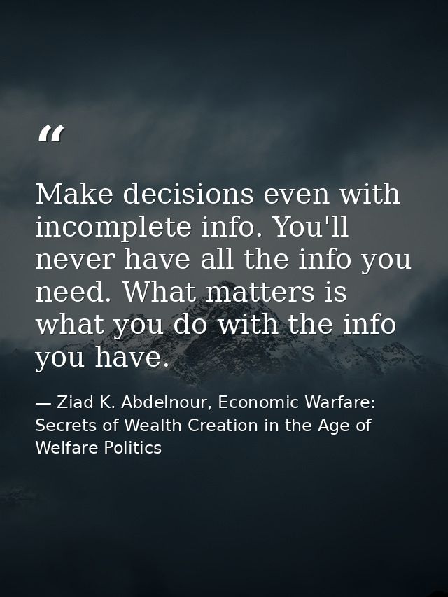 Make decisions even with incomplete info. You'll never have all the info you need. What matters is what you do with the  — Ziad K. Abdelnour, Economic Warfare: Secrets of Wealth Creation in the Age of Welfare Politics