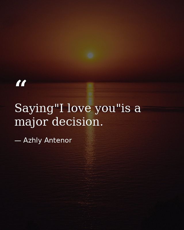 Saying"I love you"is a major decision. — Azhly Antenor