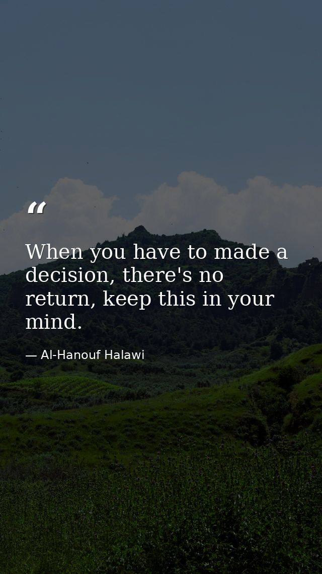 When you have to made a decision, there's no return, keep this in your mind. — Al-Hanouf Halawi
