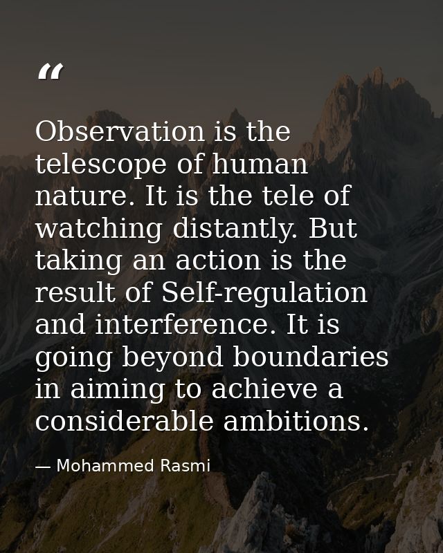 Observation is the telescope of human nature. It is the tele of watching distantly. But taking an action is the result o — Mohammed Rasmi