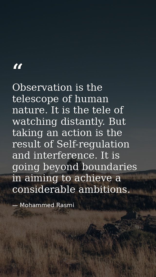 Observation is the telescope of human nature. It is the tele of watching distantly. But taking an action is the result o — Mohammed Rasmi