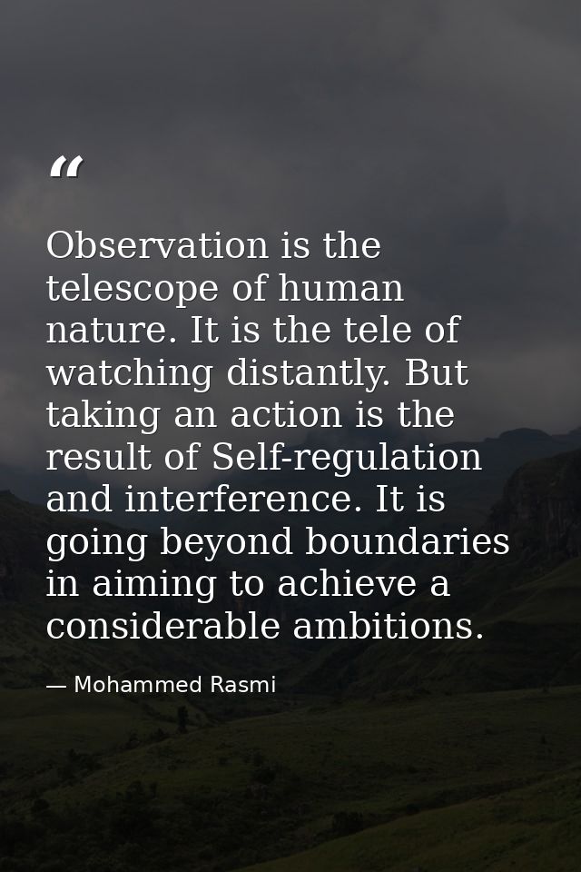 Observation is the telescope of human nature. It is the tele of watching distantly. But taking an action is the result o — Mohammed Rasmi